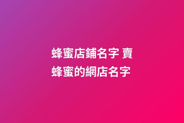 蜂蜜店鋪名字 賣蜂蜜的網店名字-第1張-店鋪起名-玄機派